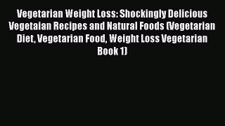 Read Vegetarian Weight Loss: Shockingly Delicious Vegetaian Recipes and Natural Foods (Vegetarian
