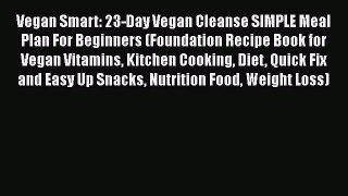 Read Vegan Smart: 23-Day Vegan Cleanse SIMPLE Meal Plan For Beginners (Foundation Recipe Book