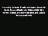 Read Parenting Children With Health Issues: Essential Tools Tips and Tactics for Raising Kids