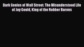 Download Dark Genius of Wall Street: The Misunderstood Life of Jay Gould King of the Robber