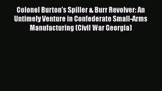 Download Colonel Burton's Spiller & Burr Revolver: An Untimely Venture in Confederate Small-Arms
