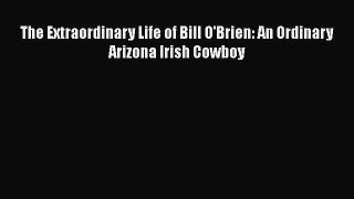 PDF The Extraordinary Life of Bill O'Brien: An Ordinary Arizona Irish Cowboy  Read Online