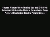 Download Chores Without Wars: Turning Dad and Kids from Reluctant Stick-in-the-Muds to Enthusiastic