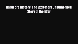Download Hardcore History: The Extremely Unauthorized Story of the ECW  Read Online