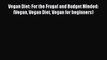 Read Vegan Diet: For the Frugal and Budget Minded: (Vegan Vegan Diet Vegan for beginners) PDF