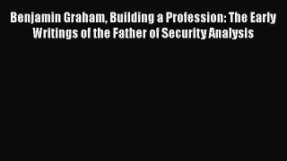 PDF Benjamin Graham Building a Profession: The Early Writings of the Father of Security Analysis