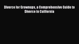 Read Divorce for Grownups a Comprehensive Guide to Divorce in California Ebook Free