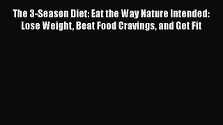 Read The 3-Season Diet: Eat the Way Nature Intended: Lose Weight Beat Food Cravings and Get
