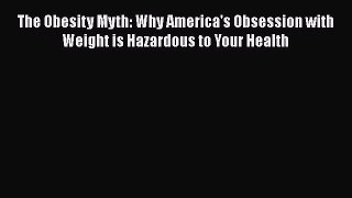 Read The Obesity Myth: Why America's Obsession with Weight is Hazardous to Your Health Ebook