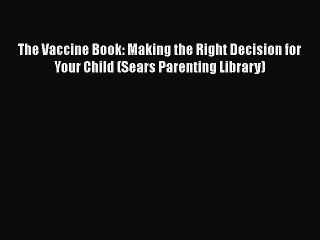 Read The Vaccine Book: Making the Right Decision for Your Child (Sears Parenting Library) Ebook