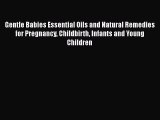 Read Gentle Babies Essential Oils and Natural Remedies for Pregnancy Childbirth Infants and