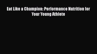 Read Eat Like a Champion: Performance Nutrition for Your Young Athlete PDF Free