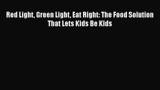 Download Red Light Green Light Eat Right: The Food Solution That Lets Kids Be Kids Ebook Online