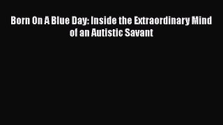 Download Born On A Blue Day: Inside the Extraordinary Mind of an Autistic Savant PDF Online