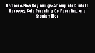 Read Divorce & New Beginnings: A Complete Guide to Recovery Solo Parenting Co-Parenting and