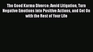 PDF The Good Karma Divorce: Avoid Litigation Turn Negative Emotions into Positive Actions and