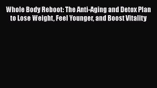 [PDF] Whole Body Reboot: The Anti-Aging and Detox Plan to Lose Weight Feel Younger and Boost
