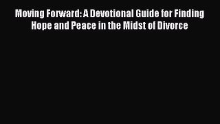 Read Moving Forward: A Devotional Guide for Finding Hope and Peace in the Midst of Divorce