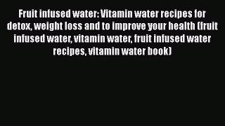 [PDF] Fruit infused water: Vitamin water recipes for detox weight loss and to improve your