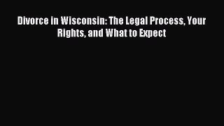 Read Divorce in Wisconsin: The Legal Process Your Rights and What to Expect PDF Free