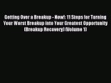 Read Getting Over a Breakup - Now!: 11 Steps for Turning Your Worst Breakup into Your Greatest