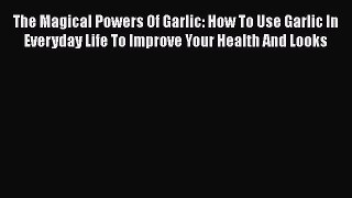 [PDF] The Magical Powers Of Garlic: How To Use Garlic In Everyday Life To Improve Your Health