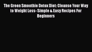 [PDF] The Green Smoothie Detox Diet: Cleanse Your Way to Weight Loss- Simple & Easy Recipes