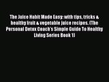 [PDF] The Juice Habit Made Easy: with tips tricks & healthy fruit & vegetable juice recipes.