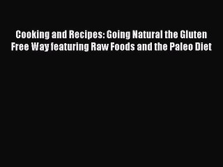 Read Cooking and Recipes: Going Natural the Gluten Free Way featuring Raw Foods and the Paleo