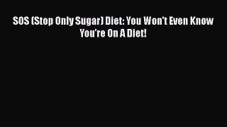 Read SOS (Stop Only Sugar) Diet: You Won't Even Know You're On A Diet! PDF Online