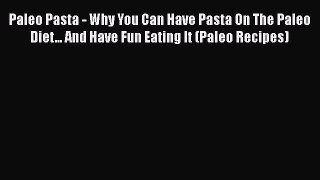 Read Paleo Pasta - Why You Can Have Pasta On The Paleo Diet... And Have Fun Eating It (Paleo