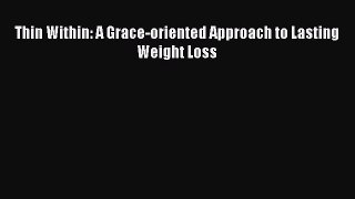 Read Thin Within: A Grace-oriented Approach to Lasting Weight Loss Ebook Free