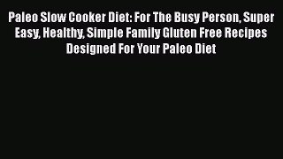 Read Paleo Slow Cooker Diet: For The Busy Person Super Easy Healthy Simple Family Gluten Free