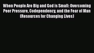 Read When People Are Big and God is Small: Overcoming Peer Pressure Codependency and the Fear