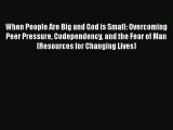 Read When People Are Big and God is Small: Overcoming Peer Pressure Codependency and the Fear