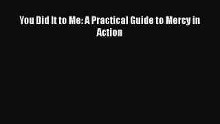 Read You Did It to Me: A Practical Guide to Mercy in Action Ebook Free