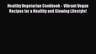 Read Healthy Vegetarian Cookbook -  Vibrant Vegan Recipes for a Healthy and Glowing Lifestyle!