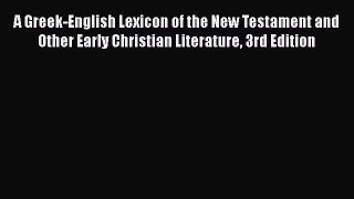 Read A Greek-English Lexicon of the New Testament and Other Early Christian Literature 3rd