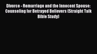 Download Divorce - Remarriage and the Innocent Spouse: Counseling for Betrayed Believers (Straight