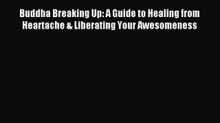 Read Buddha Breaking Up: A Guide to Healing from Heartache & Liberating Your Awesomeness Ebook