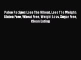 Read Paleo Recipes Lose The Wheat Lose The Weight: Gluten Free Wheat Free Weight Loss Sugar