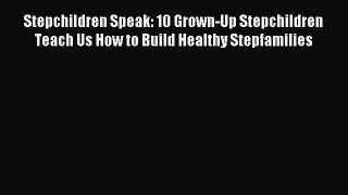 Read Stepchildren Speak: 10 Grown-Up Stepchildren Teach Us How to Build Healthy Stepfamilies