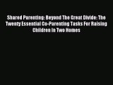 Read Shared Parenting: Beyond The Great Divide: The Twenty Essential Co-Parenting Tasks For