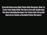 Download Crossfit Exercises And Paleo Diet Recipes: How To Train Your Body With The Best Crossfit