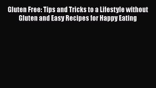 [PDF] Gluten Free: Tips and Tricks to a Lifestyle without Gluten and Easy Recipes for Happy