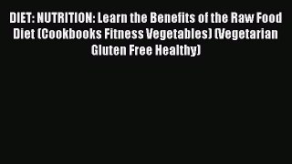 [PDF] DIET: NUTRITION: Learn the Benefits of the Raw Food Diet (Cookbooks Fitness Vegetables)
