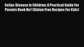 [PDF] Celiac Disease In Children: A Practical Guide For Parents Book No1 (Gluten Free Recipes