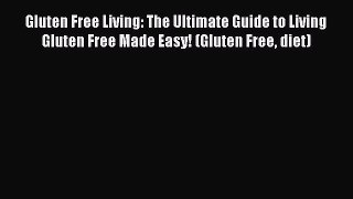 [PDF] Gluten Free Living: The Ultimate Guide to Living Gluten Free Made Easy! (Gluten Free