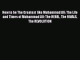 Read How to be The Greatest like Muhammad Ali: The Life and Times of Muhammad Ali: The REBEL