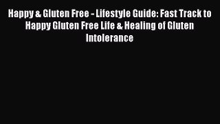 [PDF] Happy & Gluten Free - Lifestyle Guide: Fast Track to Happy Gluten Free Life & Healing